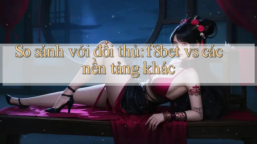 So sánh với đối thủ: f8bet vs các nền tảng khác So sánh với đối thủ: f8bet vs các nền tảng khác