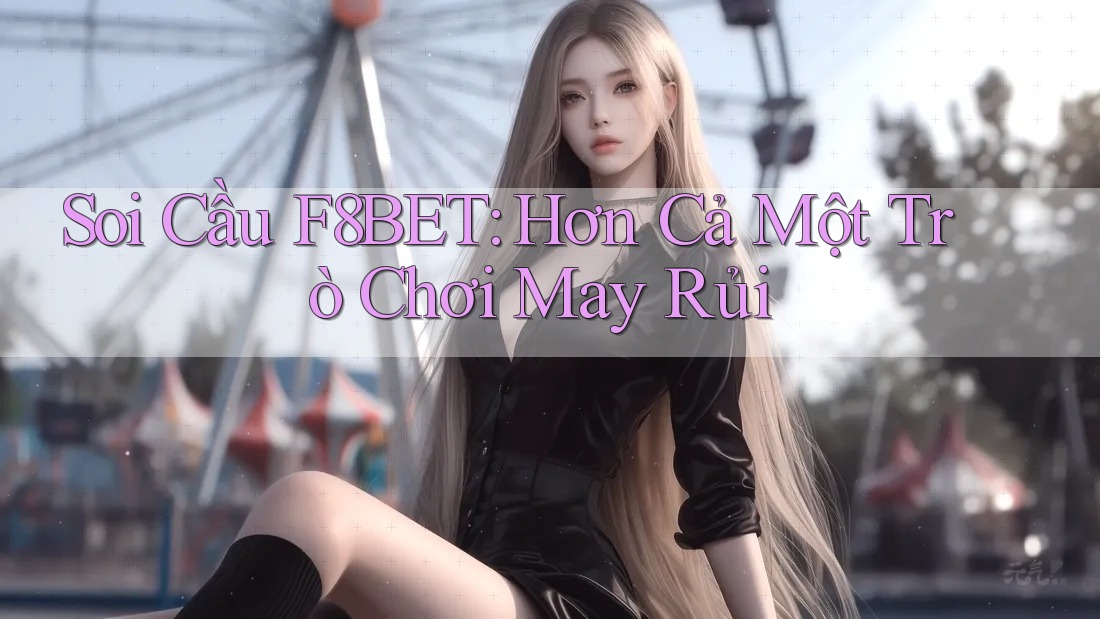 Soi Cầu F8BET: Hơn Cả Một Trò Chơi May Rủi