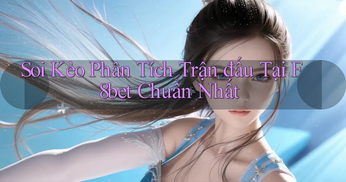 soi kèo phân tích trận đấu tại f8bet chuẩn nhất