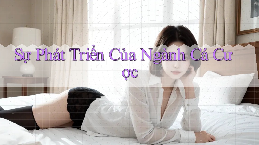 Sự Phát Triển Của Ngành Cá Cược