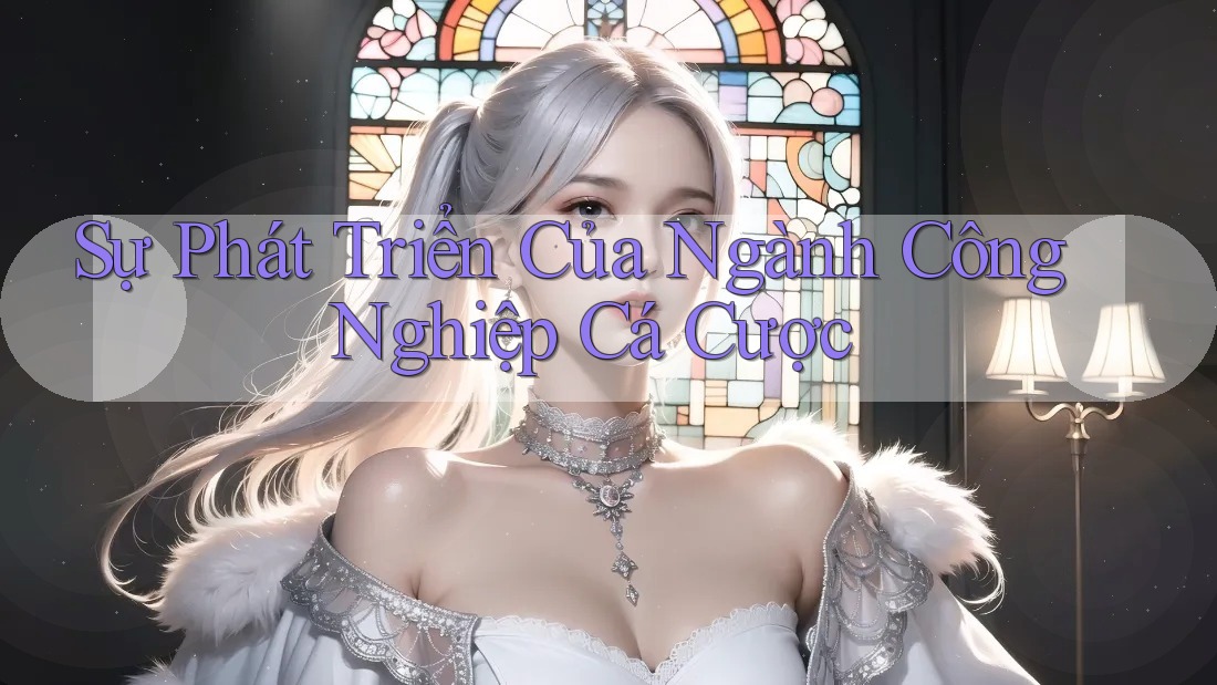 Sự Phát Triển Của Ngành Công Nghiệp Cá Cược Sự Phát Triển Của Ngành Công Nghiệp Cá Cược
