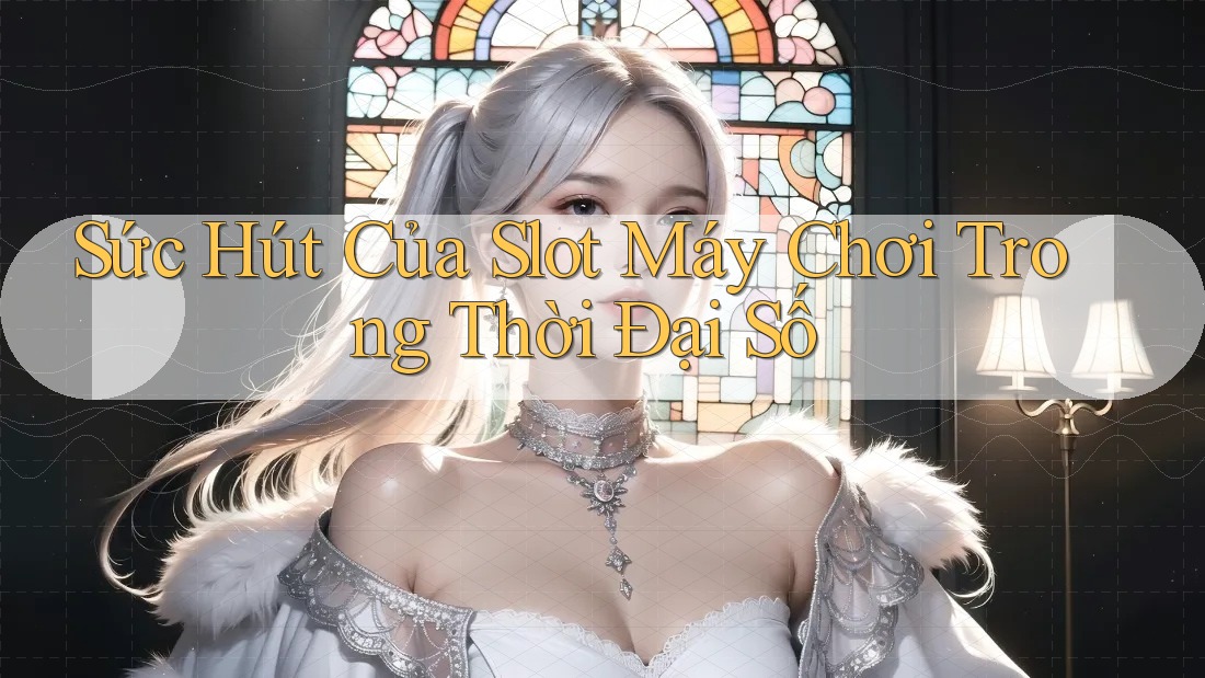 Sức Hút Của Slot Máy Chơi Trong Thời Đại Số