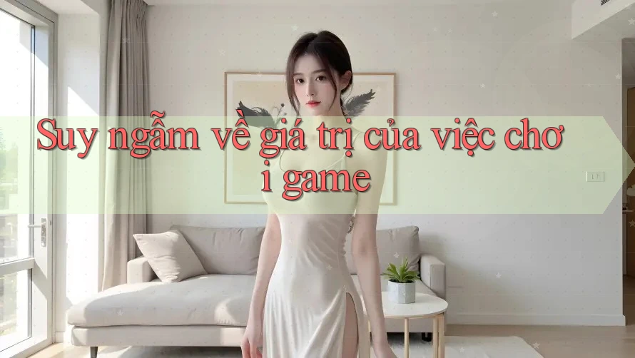 Suy ngẫm về giá trị của việc chơi game Suy ngẫm về giá trị của việc chơi game