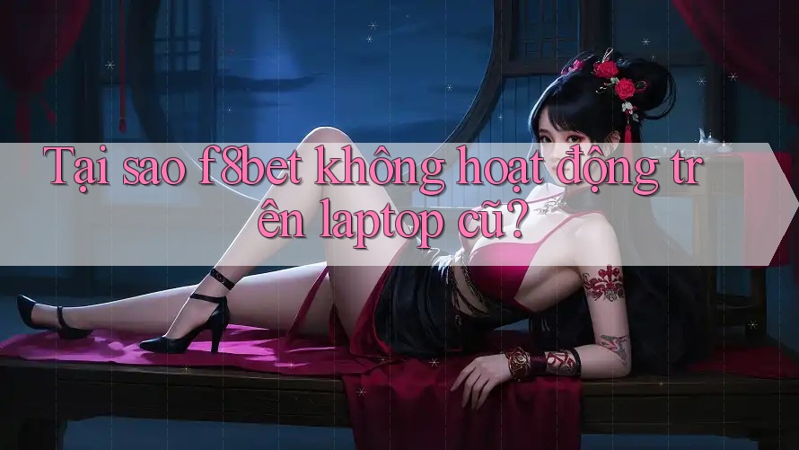 Tại sao f8bet không hoạt động trên laptop cũ? Tại sao f8bet không hoạt động trên laptop cũ?