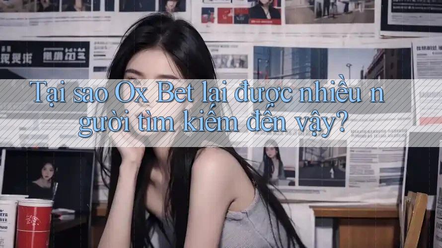 Tại sao Ox Bet lại được nhiều người tìm kiếm đến vậy? Tại sao Ox Bet lại được nhiều người tìm kiếm đến vậy?