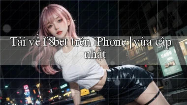 Tải về f8bet trên iPhone vừa cập nhật