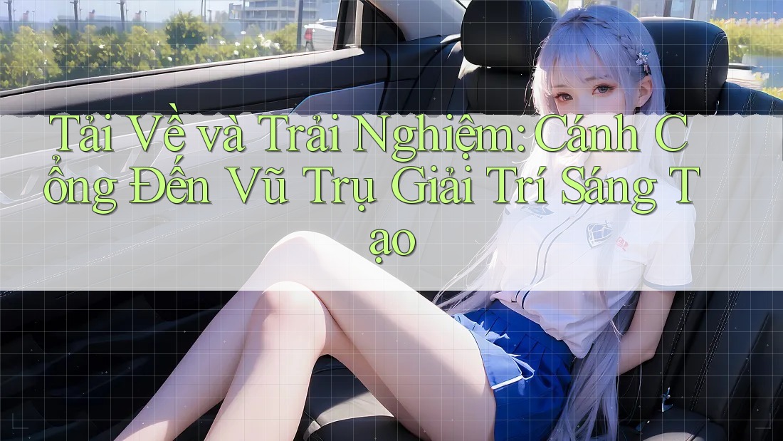 Tải Về và Trải Nghiệm: Cánh Cổng Đến Vũ Trụ Giải Trí Sáng Tạo