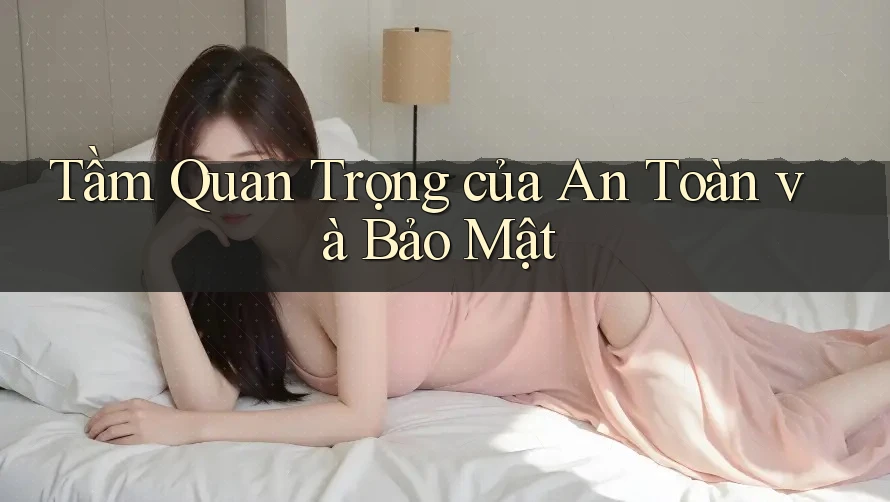 Tầm Quan Trọng của An Toàn và Bảo Mật