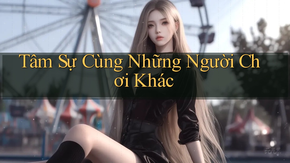 Tâm Sự Cùng Những Người Chơi Khác Tâm Sự Cùng Những Người Chơi Khác