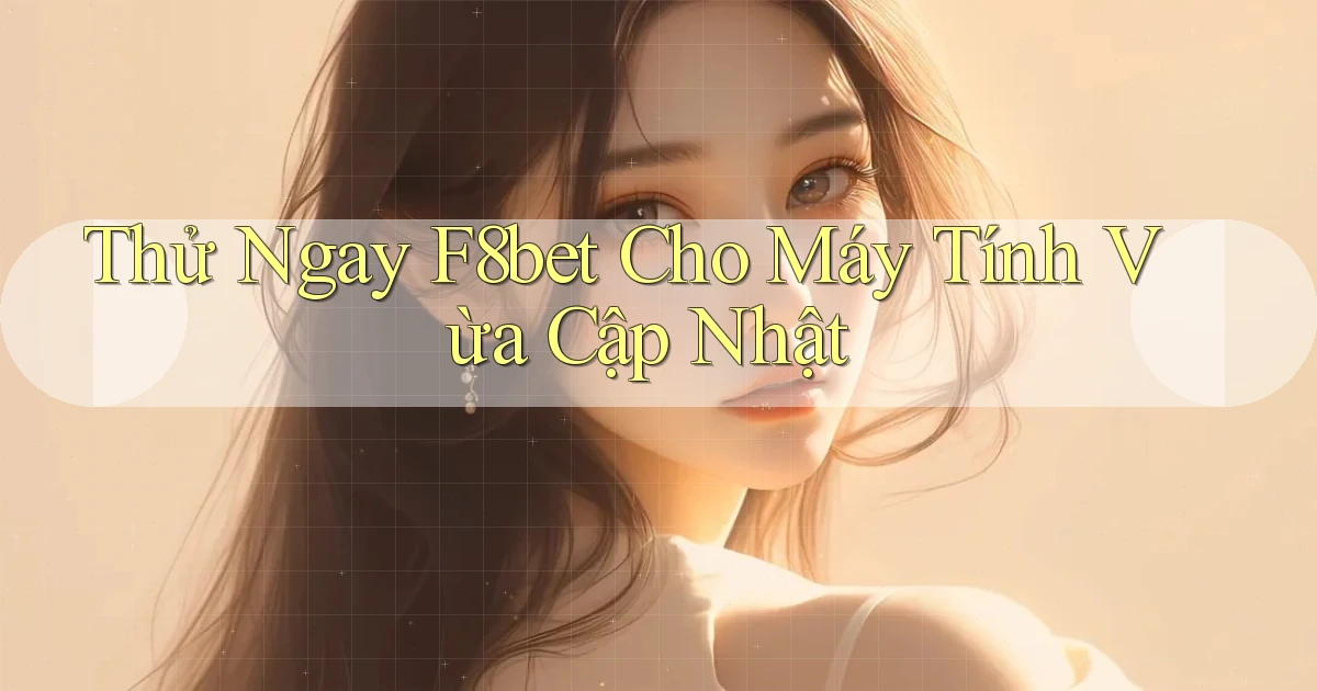thử ngay f8bet cho máy tính vừa cập nhật