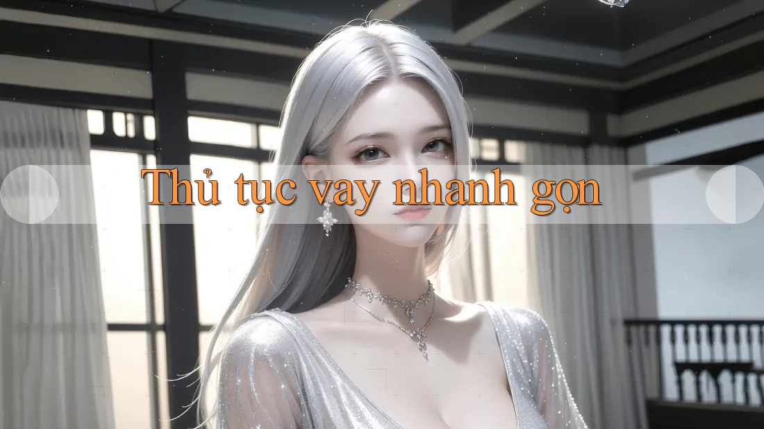 Thủ tục vay nhanh gọn