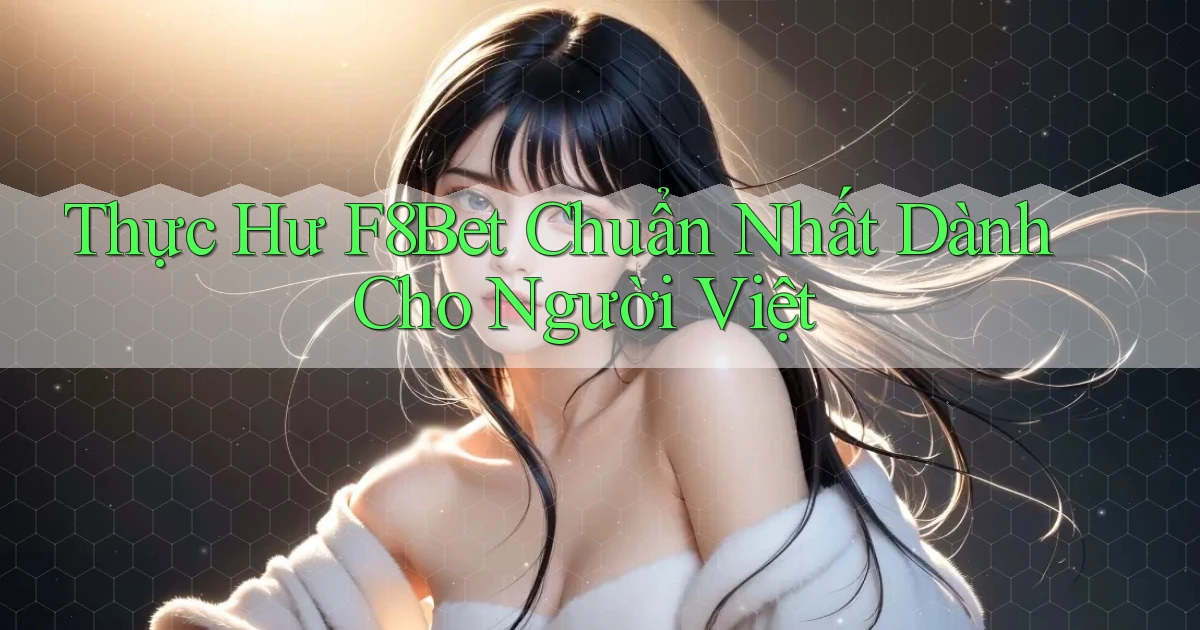 thực hư f8bet chuẩn nhất dành cho người việt