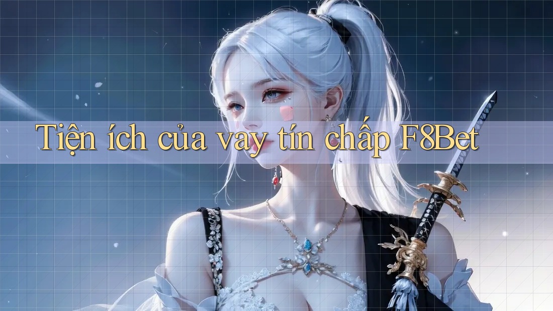 Tiện ích của vay tín chấp F8Bet Tiện ích của vay tín chấp F8Bet