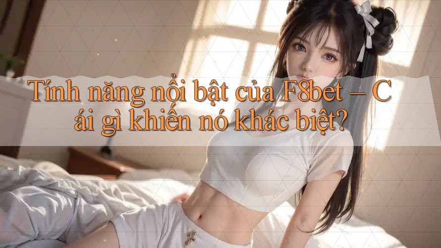 Tính năng nổi bật của F8bet – Cái gì khiến nó khác biệt? Tính năng nổi bật của F8bet – Cái gì khiến nó khác biệt?