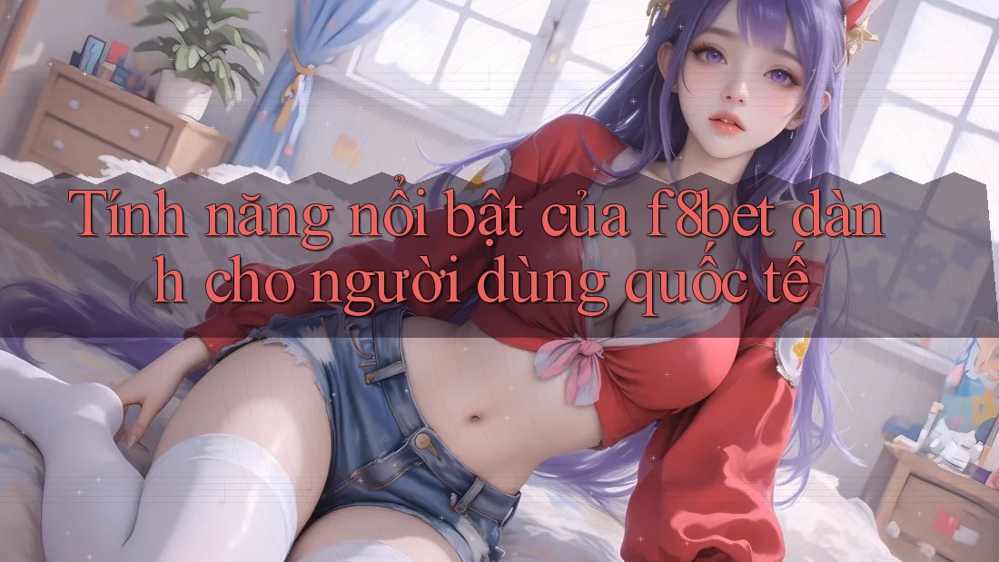 Tính năng nổi bật của f8bet dành cho người dùng quốc tế Tính năng nổi bật của f8bet dành cho người dùng quốc tế