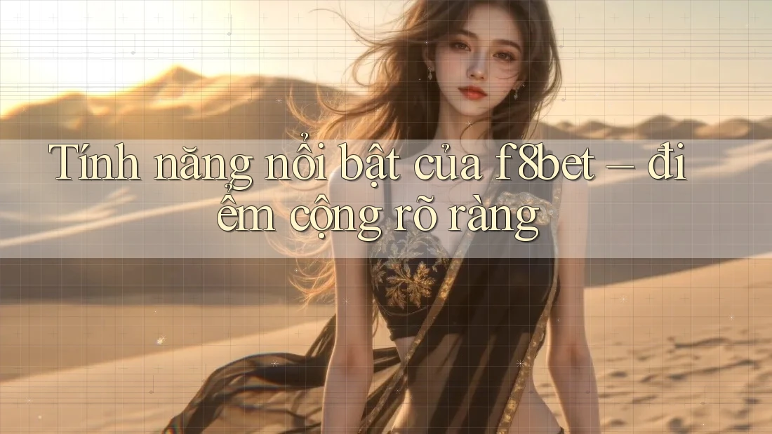 Tính năng nổi bật của f8bet – điểm cộng rõ ràng