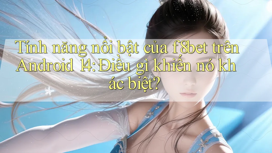 Tính năng nổi bật của f8bet trên Android 14: Điều gì khiến nó khác biệt? Tính năng nổi bật của f8bet trên Android 14: Điều gì khiến nó khác biệt?