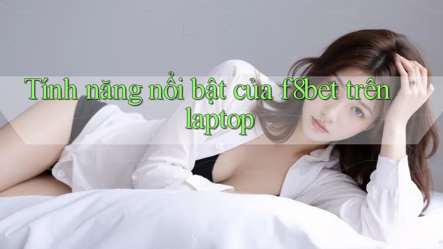 Tính năng nổi bật của f8bet trên laptop Tính năng nổi bật của f8bet trên laptop