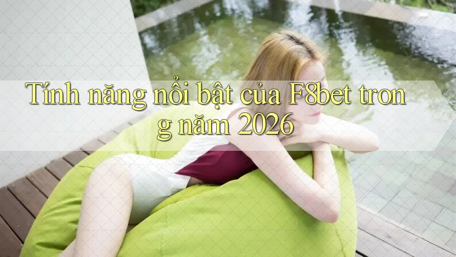 Tính năng nổi bật của F8bet trong năm 2026 Tính năng nổi bật của F8bet trong năm 2026