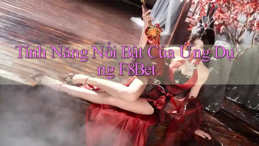 Tính Năng Nổi Bật Của Ứng Dụng F8Bet Tính Năng Nổi Bật Của Ứng Dụng F8Bet