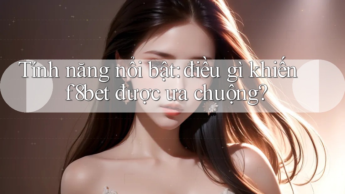 Tính năng nổi bật: điều gì khiến f8bet được ưa chuộng? Tính năng nổi bật: điều gì khiến f8bet được ưa chuộng?