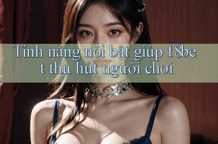 Tính năng nổi bật giúp f8bet thu hút người chơi Tính năng nổi bật giúp f8bet thu hút người chơi