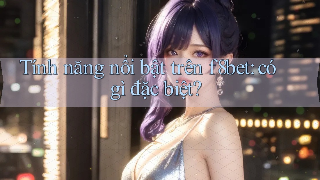 Tính năng nổi bật trên f8bet: có gì đặc biệt? Tính năng nổi bật trên f8bet: có gì đặc biệt?