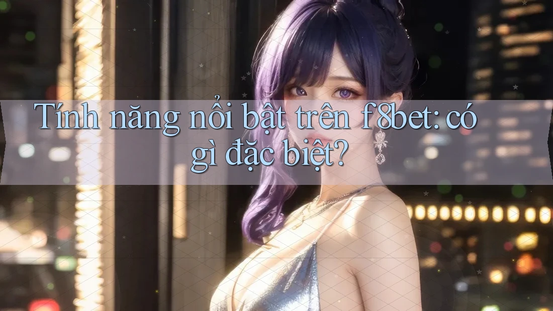 Tính năng nổi bật trên f8bet: có gì đặc biệt?