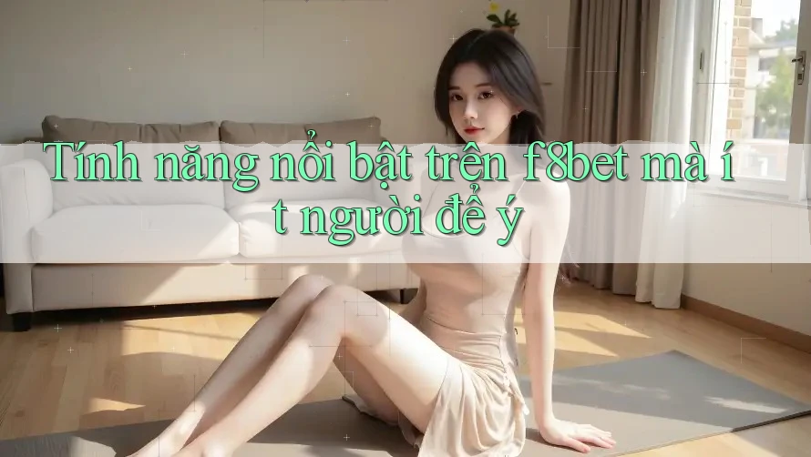 Tính năng nổi bật trên f8bet mà ít người để ý Tính năng nổi bật trên f8bet mà ít người để ý