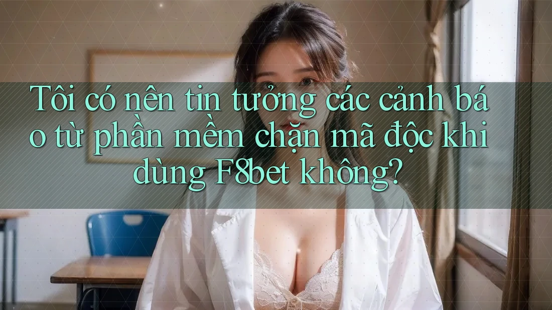 Tôi có nên tin tưởng các cảnh báo từ phần mềm chặn mã độc khi dùng F8bet không? Tôi có nên tin tưởng các cảnh báo từ phần mềm chặn mã độc khi dùng F8bet không?