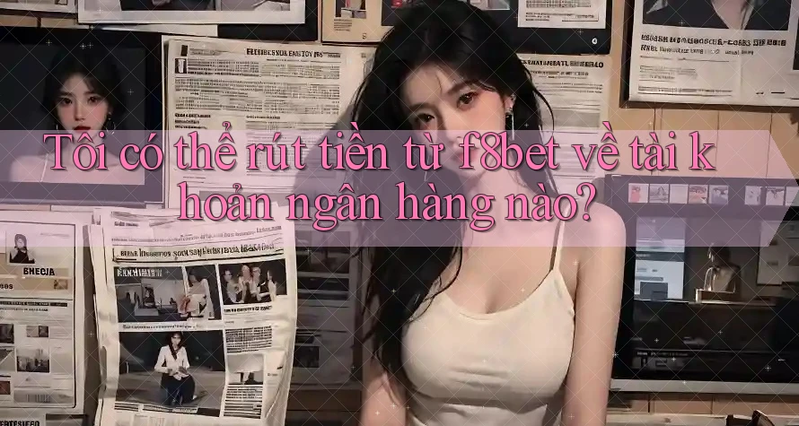 Tôi có thể rút tiền từ f8bet về tài khoản ngân hàng nào? Tôi có thể rút tiền từ f8bet về tài khoản ngân hàng nào?