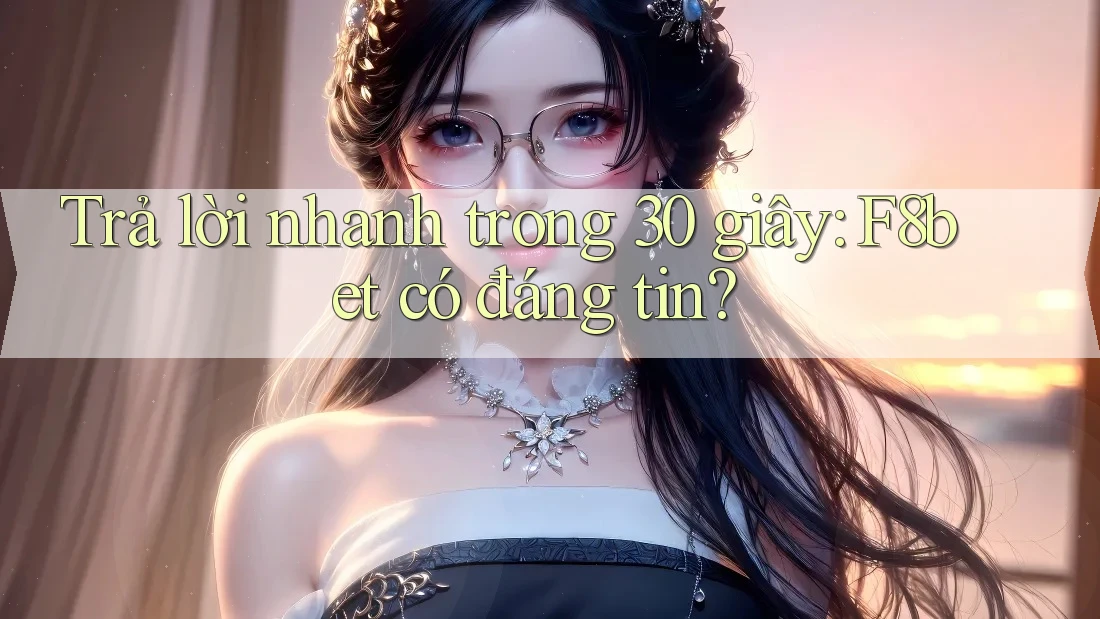 Trả lời nhanh trong 30 giây: F8bet có đáng tin? Trả lời nhanh trong 30 giây: F8bet có đáng tin?