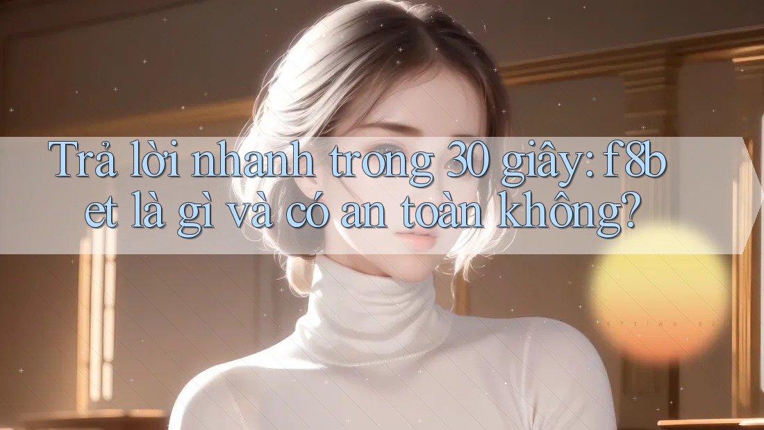 Trả lời nhanh trong 30 giây: f8bet là gì và có an toàn không? Trả lời nhanh trong 30 giây: f8bet là gì và có an toàn không?