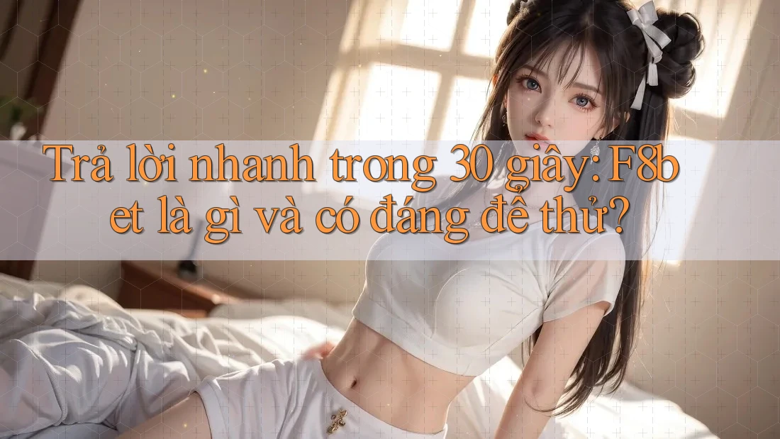 Trả lời nhanh trong 30 giây: F8bet là gì và có đáng để thử? Trả lời nhanh trong 30 giây: F8bet là gì và có đáng để thử?