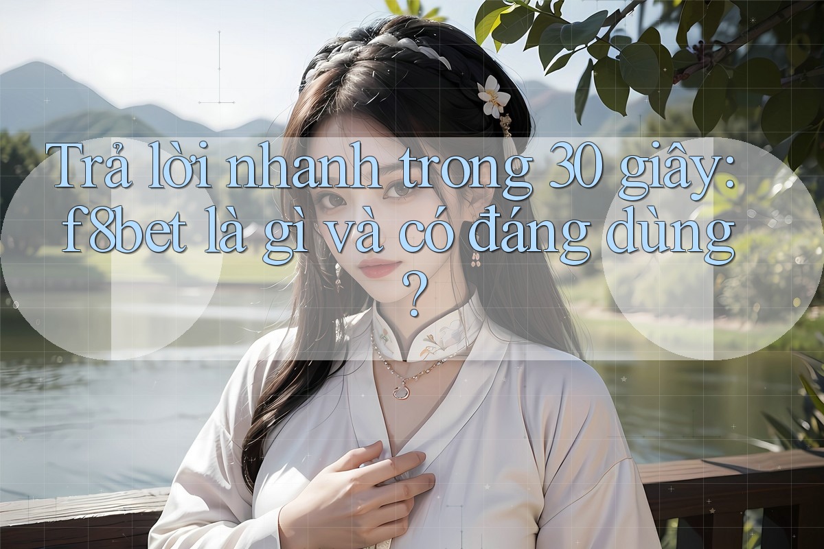 Trả lời nhanh trong 30 giây: f8bet là gì và có đáng dùng?