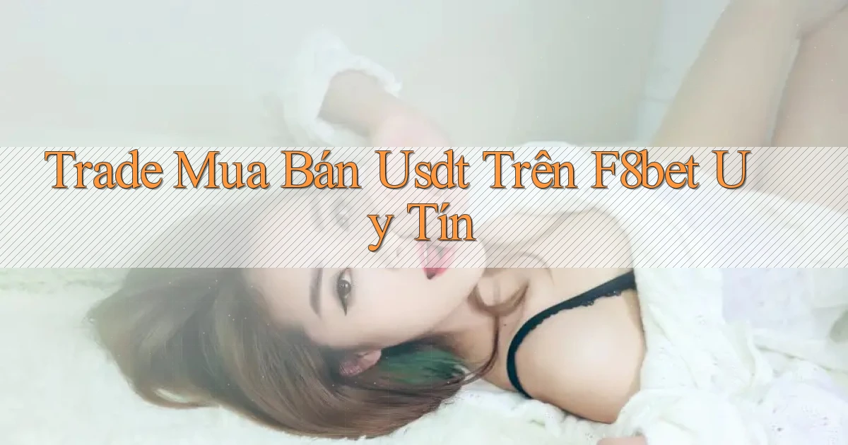 trade mua bán usdt trên f8bet uy tín