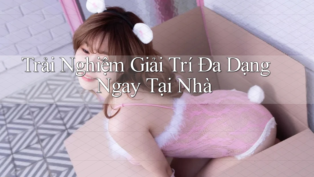 Trải Nghiệm Giải Trí Đa Dạng Ngay Tại Nhà