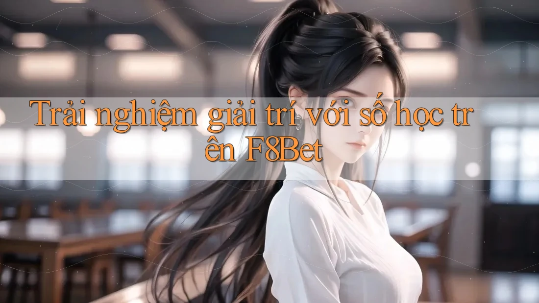 Trải nghiệm giải trí với số học trên F8Bet