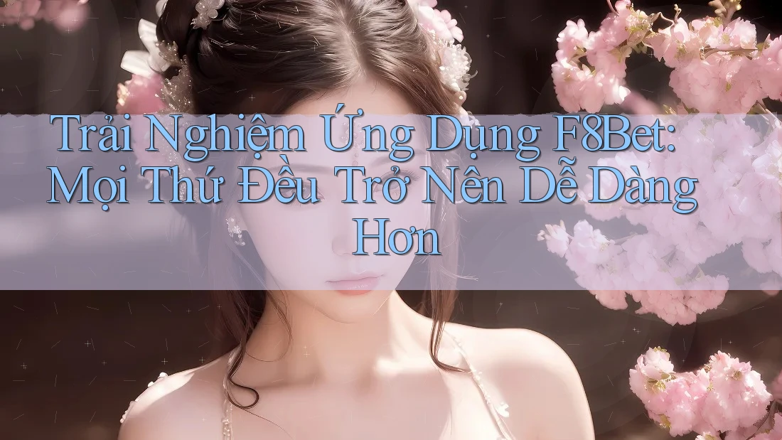 Trải Nghiệm Ứng Dụng F8Bet: Mọi Thứ Đều Trở Nên Dễ Dàng Hơn
