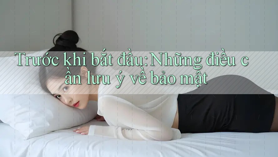 Trước khi bắt đầu: Những điều cần lưu ý về bảo mật Trước khi bắt đầu: Những điều cần lưu ý về bảo mật