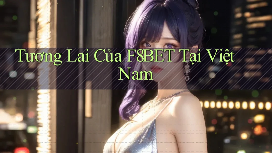 Tương Lai Của F8BET Tại Việt Nam Tương Lai Của F8BET Tại Việt Nam