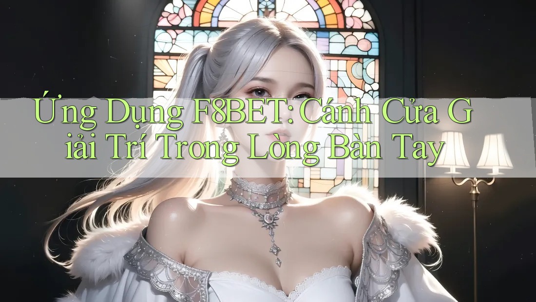 Ứng Dụng F8BET: Cánh Cửa Giải Trí Trong Lòng Bàn Tay Ứng Dụng F8BET: Cánh Cửa Giải Trí Trong Lòng Bàn Tay