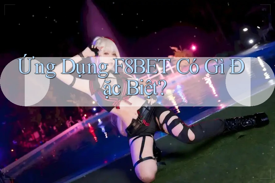 Ứng Dụng F8BET Có Gì Đặc Biệt?