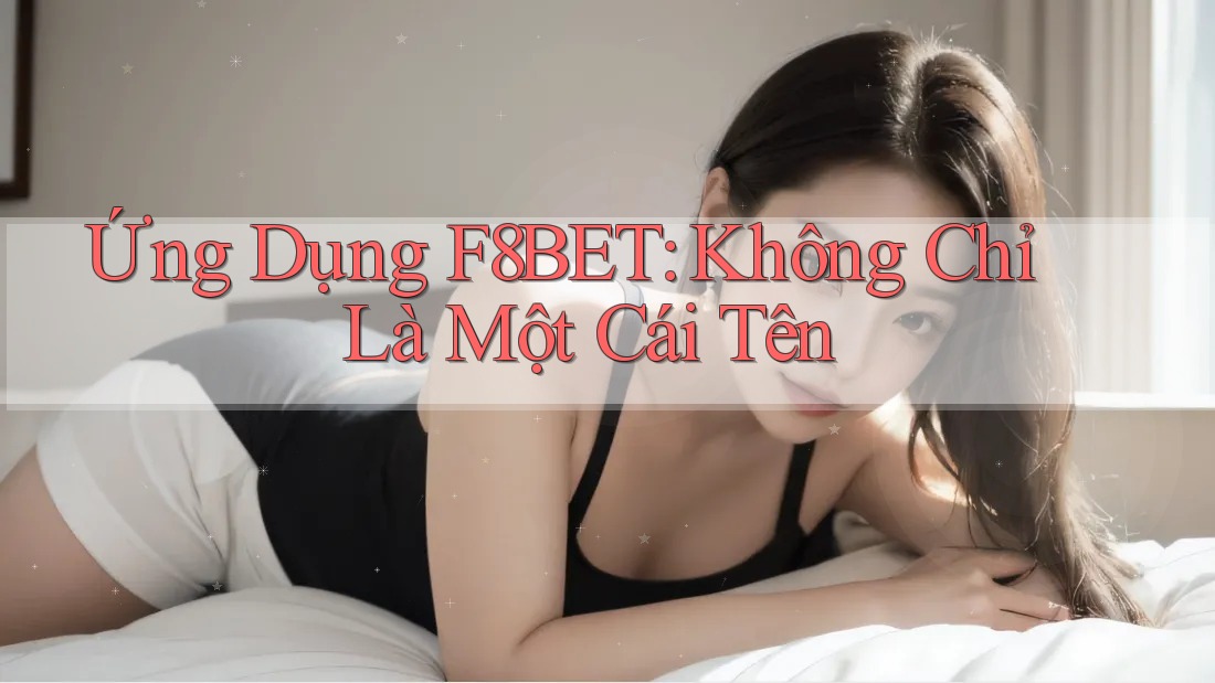 Ứng Dụng F8BET: Không Chỉ Là Một Cái Tên