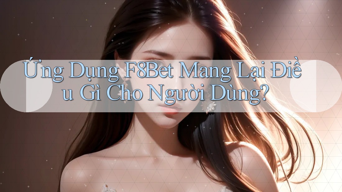 Ứng Dụng F8Bet Mang Lại Điều Gì Cho Người Dùng? Ứng Dụng F8Bet Mang Lại Điều Gì Cho Người Dùng?
