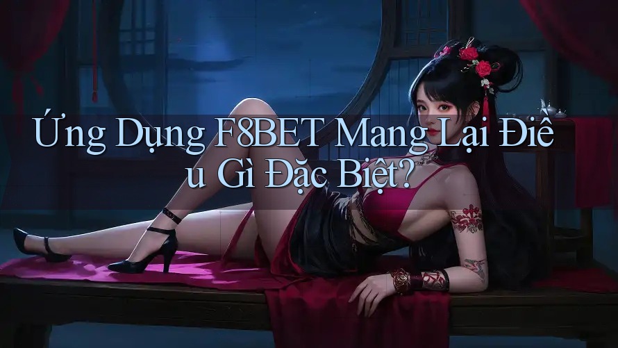Ứng Dụng F8BET Mang Lại Điều Gì Đặc Biệt? Ứng Dụng F8BET Mang Lại Điều Gì Đặc Biệt?