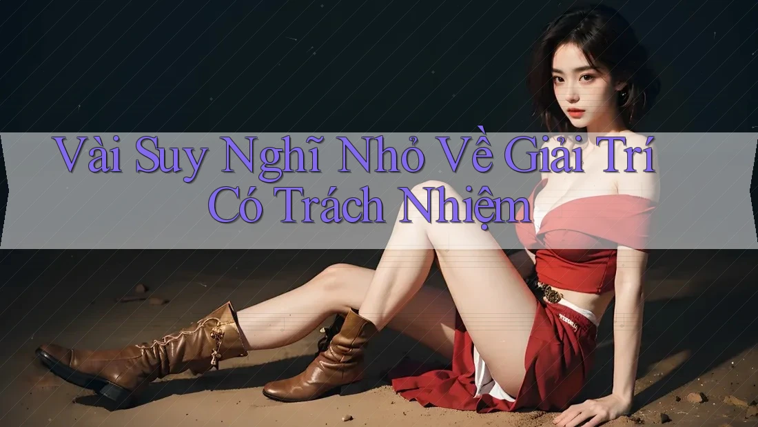 Vài Suy Nghĩ Nhỏ Về Giải Trí Có Trách Nhiệm Vài Suy Nghĩ Nhỏ Về Giải Trí Có Trách Nhiệm