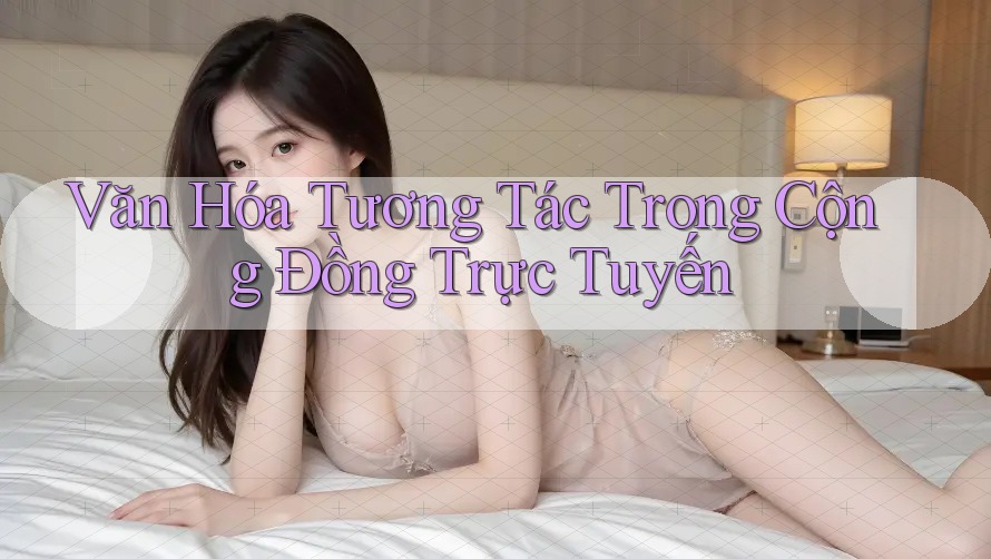 Văn Hóa Tương Tác Trong Cộng Đồng Trực Tuyến