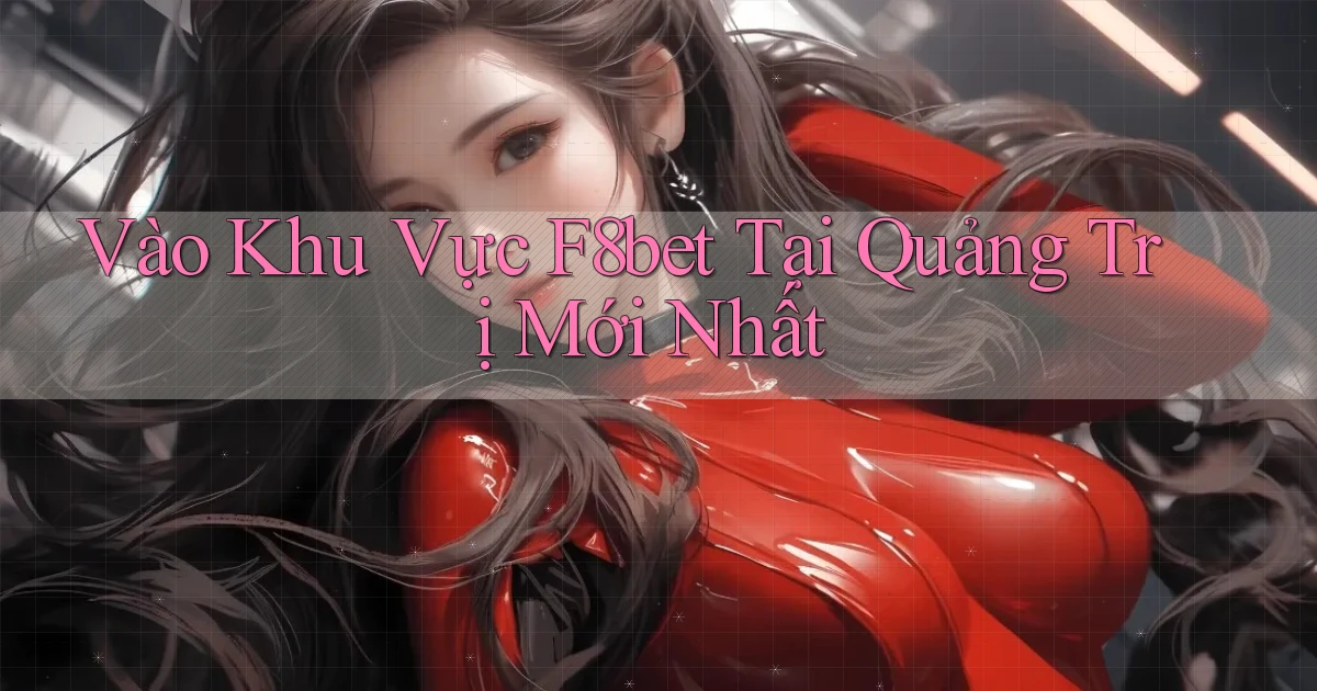 vào khu vực f8bet tại Quảng Trị mới nhất