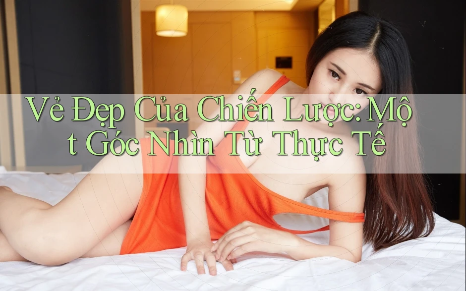 Vẻ Đẹp Của Chiến Lược: Một Góc Nhìn Từ Thực Tế